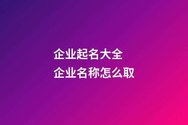 企业起名大全 企业名称怎么取